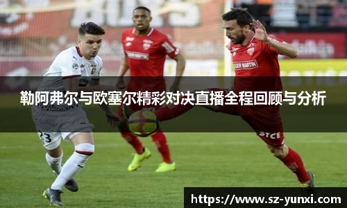 勒阿弗尔与欧塞尔精彩对决直播全程回顾与分析