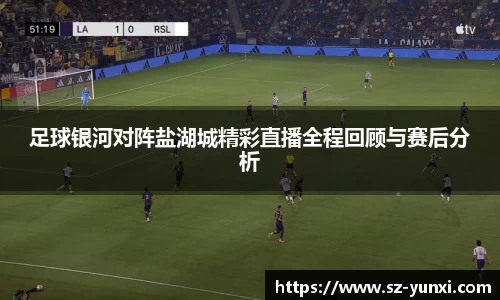 足球银河对阵盐湖城精彩直播全程回顾与赛后分析