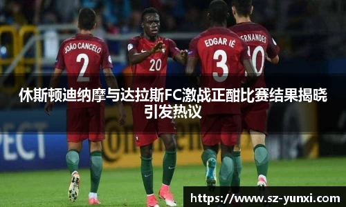 休斯顿迪纳摩与达拉斯FC激战正酣比赛结果揭晓引发热议