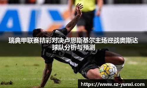 瑞典甲联赛精彩对决卢恩斯基尔主场迎战奥斯达球队分析与预测