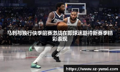 马刺与独行侠季前赛激战在即球迷期待新赛季精彩表现